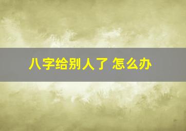 八字给别人了 怎么办